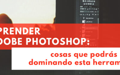 Aprender a usar Adoble Photoshop: cosas que podrás hacer dominando esta herramienta