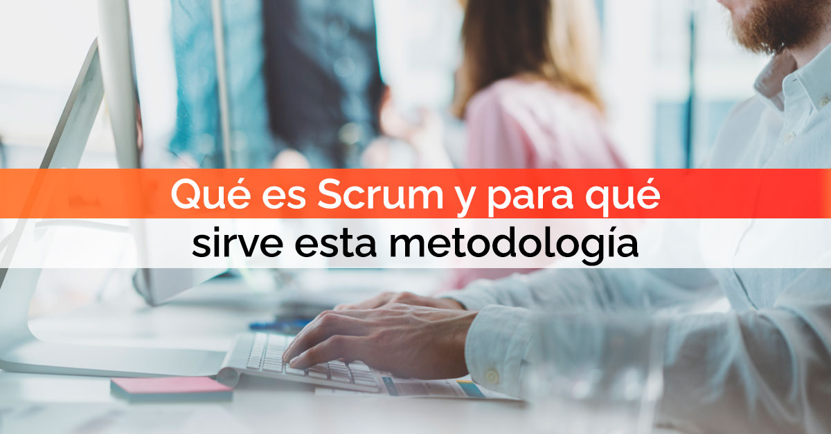 Qué es Scrum y para qué sirve esta metodología
