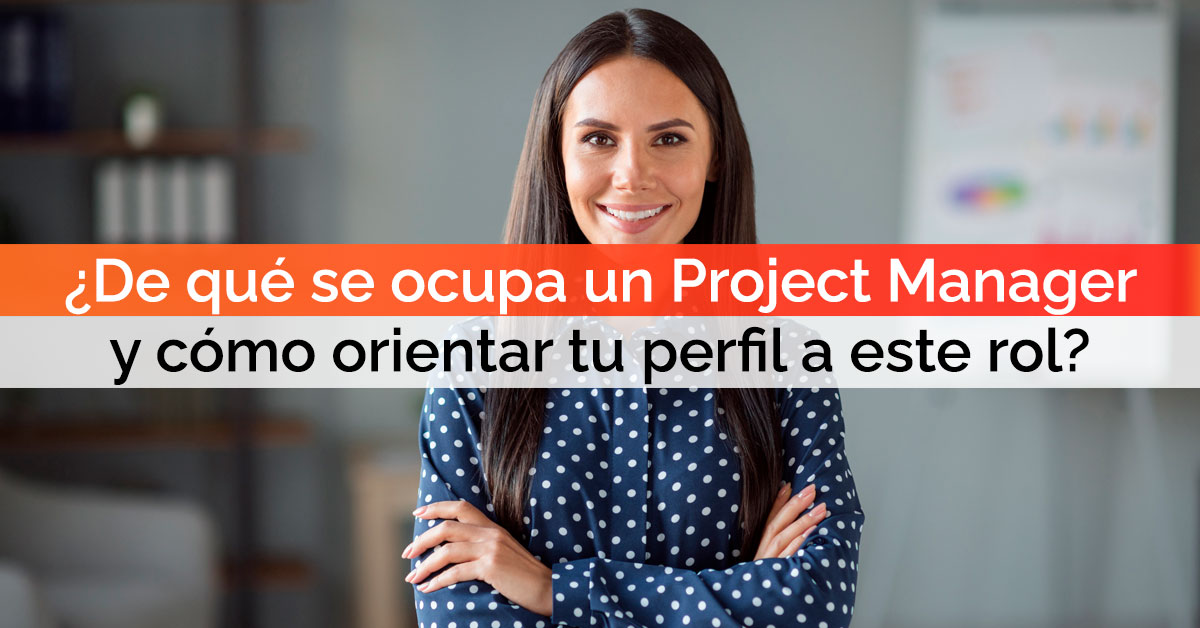 ¿De qué se ocupa un Project Manager y cómo puedes orientar tu perfil a este rol? ¿De qué se ocupa un Project Manager y cómo puedes orientar tu perfil a este rol?
